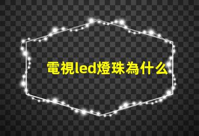 電視led燈珠為什么會壞 電視led燈珠電壓是多少